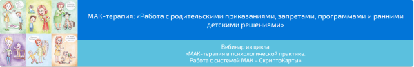 Вебинар МАК-терапия: Работа с родительскими приказаниями, запретами, программами и ранними детскими решениями (Алена Казанцева)